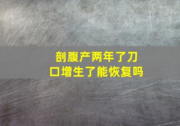 剖腹产两年了刀口增生了能恢复吗