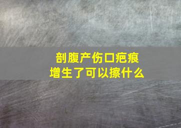 剖腹产伤口疤痕增生了可以擦什么