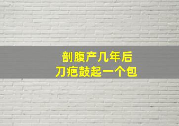 剖腹产几年后刀疤鼓起一个包