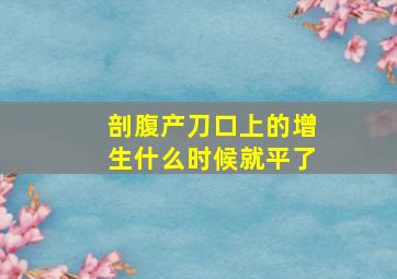 剖腹产刀口上的增生什么时候就平了