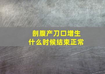 剖腹产刀口增生什么时候结束正常