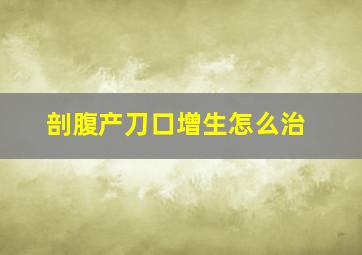 剖腹产刀口增生怎么治