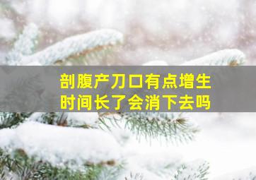 剖腹产刀口有点增生时间长了会消下去吗