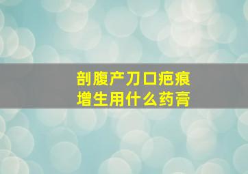 剖腹产刀口疤痕增生用什么药膏