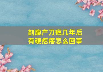 剖腹产刀疤几年后有硬疙瘩怎么回事