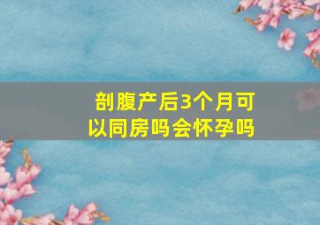 剖腹产后3个月可以同房吗会怀孕吗