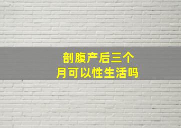 剖腹产后三个月可以性生活吗