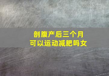 剖腹产后三个月可以运动减肥吗女