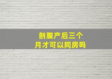 剖腹产后三个月才可以同房吗