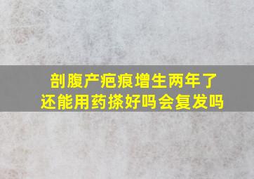 剖腹产疤痕增生两年了还能用药搽好吗会复发吗