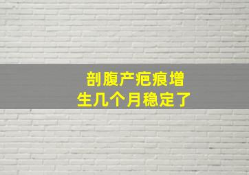 剖腹产疤痕增生几个月稳定了