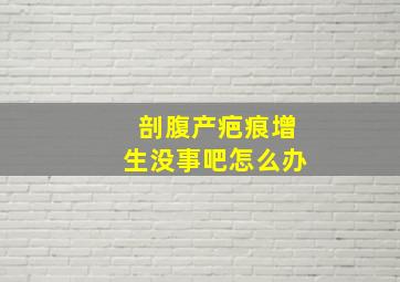 剖腹产疤痕增生没事吧怎么办