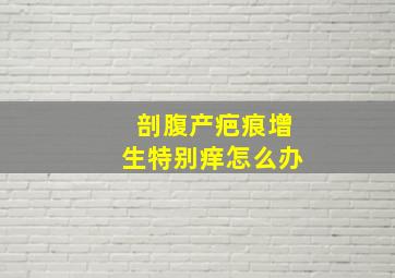 剖腹产疤痕增生特别痒怎么办