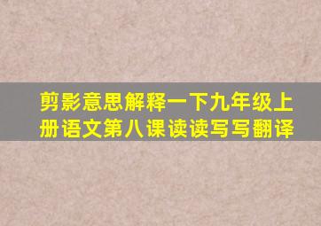 剪影意思解释一下九年级上册语文第八课读读写写翻译