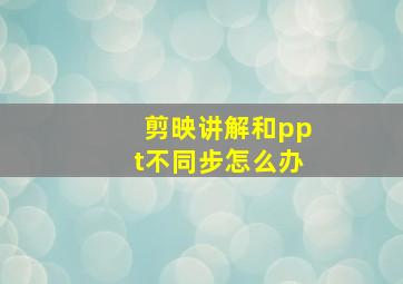 剪映讲解和ppt不同步怎么办