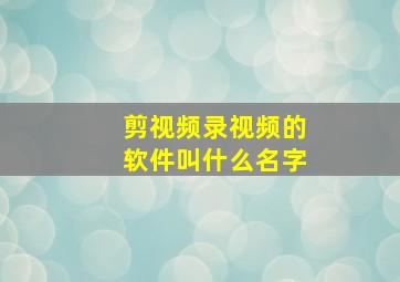 剪视频录视频的软件叫什么名字