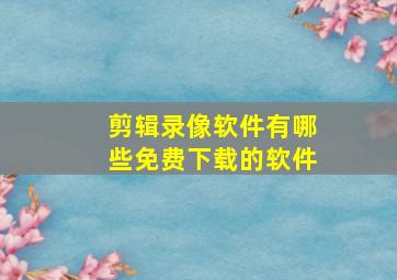 剪辑录像软件有哪些免费下载的软件