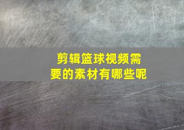 剪辑篮球视频需要的素材有哪些呢