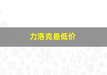 力洛克最低价