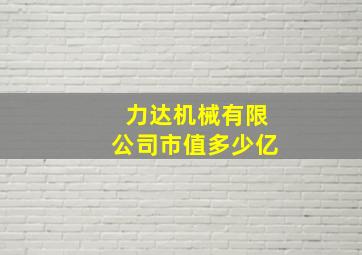 力达机械有限公司市值多少亿