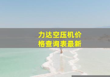 力达空压机价格查询表最新