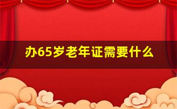 办65岁老年证需要什么