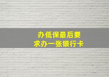 办低保最后要求办一张银行卡