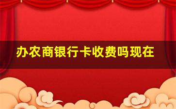 办农商银行卡收费吗现在