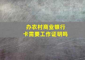 办农村商业银行卡需要工作证明吗