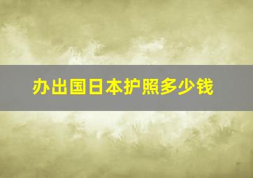 办出国日本护照多少钱