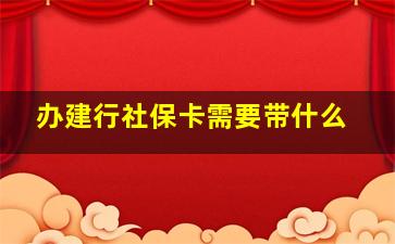 办建行社保卡需要带什么