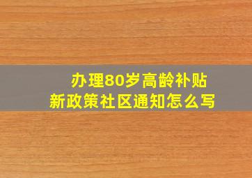 办理80岁高龄补贴新政策社区通知怎么写