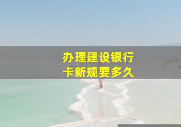 办理建设银行卡新规要多久