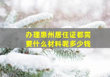 办理惠州居住证都需要什么材料呢多少钱