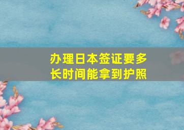 办理日本签证要多长时间能拿到护照