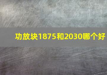 功放块1875和2030哪个好