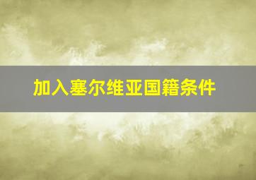 加入塞尔维亚国籍条件