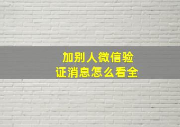 加别人微信验证消息怎么看全