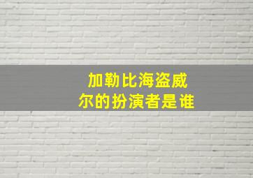 加勒比海盗威尔的扮演者是谁