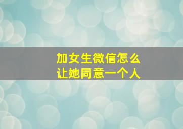 加女生微信怎么让她同意一个人