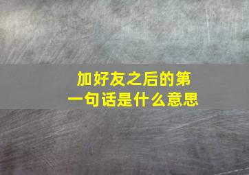 加好友之后的第一句话是什么意思