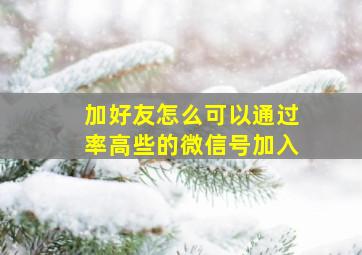 加好友怎么可以通过率高些的微信号加入