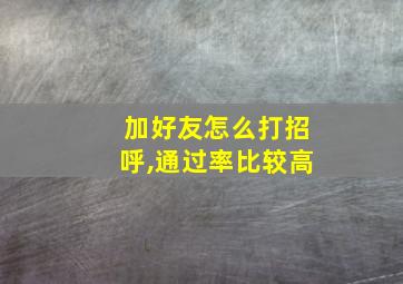 加好友怎么打招呼,通过率比较高