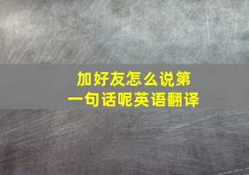 加好友怎么说第一句话呢英语翻译