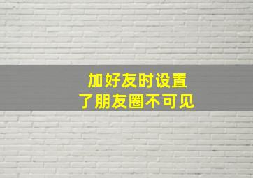 加好友时设置了朋友圈不可见