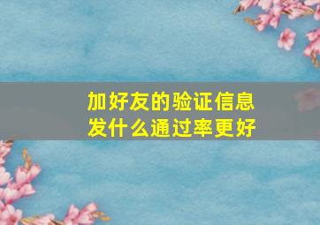 加好友的验证信息发什么通过率更好