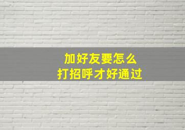 加好友要怎么打招呼才好通过