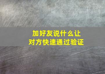 加好友说什么让对方快速通过验证