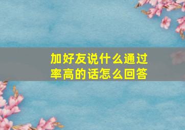 加好友说什么通过率高的话怎么回答