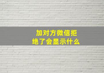 加对方微信拒绝了会显示什么